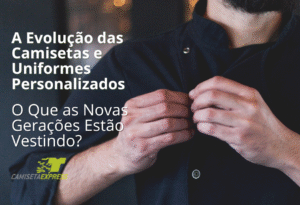 A Evolução das Camisetas e Uniformes Personalizados