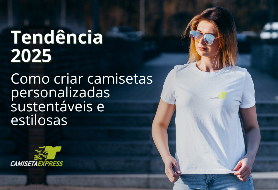 Tendência 2025 Como criar camisetas personalizadas sustentáveis e estilosas