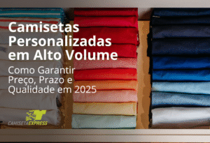 Camisetas Personalizadas em Alto Volume: como garantir preço, prazo e qualidade em 2025
