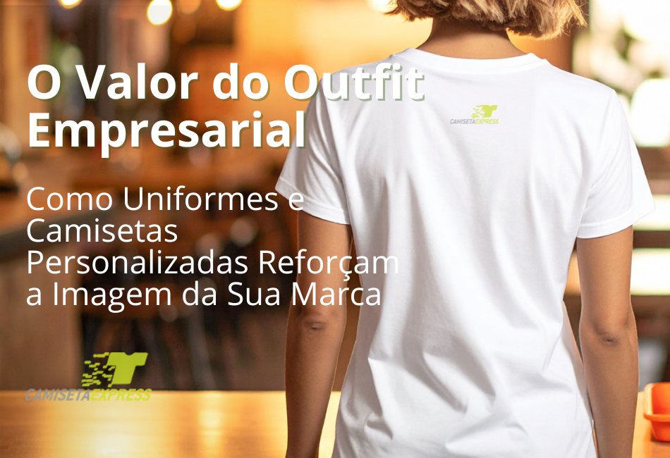 O Valor do Outfit Empresarial Como Uniformes e Camisetas Personalizadas Reforçam a Imagem da Sua Marca