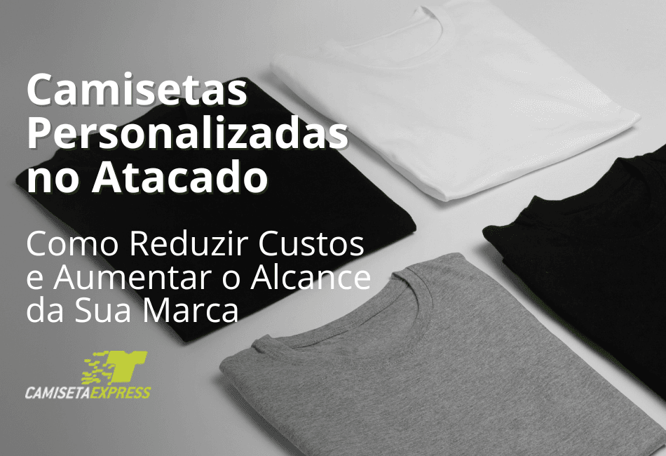Camisetas Personalizadas no Atacado Como Reduzir Custos e Aumentar o Alcance da Sua Marca