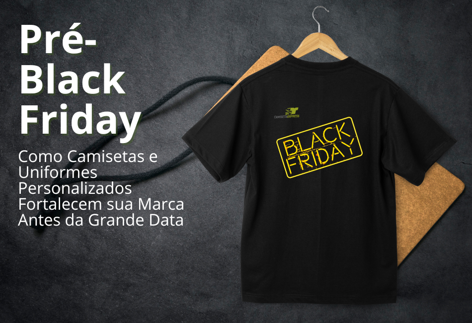 Pré-Black Friday como camisetas e uniformes personalizados fortalecem sua marca antes da grande data
