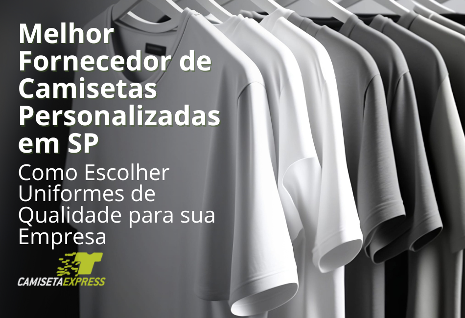 Melhor Fornecedor de Camisetas Personalizadas em SP Como Escolher Uniformes de Qualidade para sua Empresa