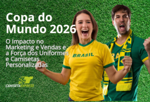 Copa do Mundo 2026 O Impacto no Marketing e Vendas e a Força dos Uniformes e Camisetas Personalizadas