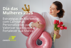 Dia das Mulheres 2026 Estratégias de Marketing com Camisetas Personalizadas para Valorizar sua Equipe e Fortalecer sua Marca