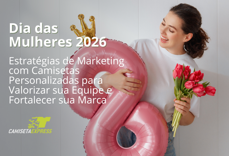 Dia das Mulheres 2026 Estratégias de Marketing com Camisetas Personalizadas para Valorizar sua Equipe e Fortalecer sua Marca