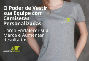 O Poder de Vestir sua Equipe com Camisetas Personalizadas Como Fortalecer sua Marca e Aumentar Resultados