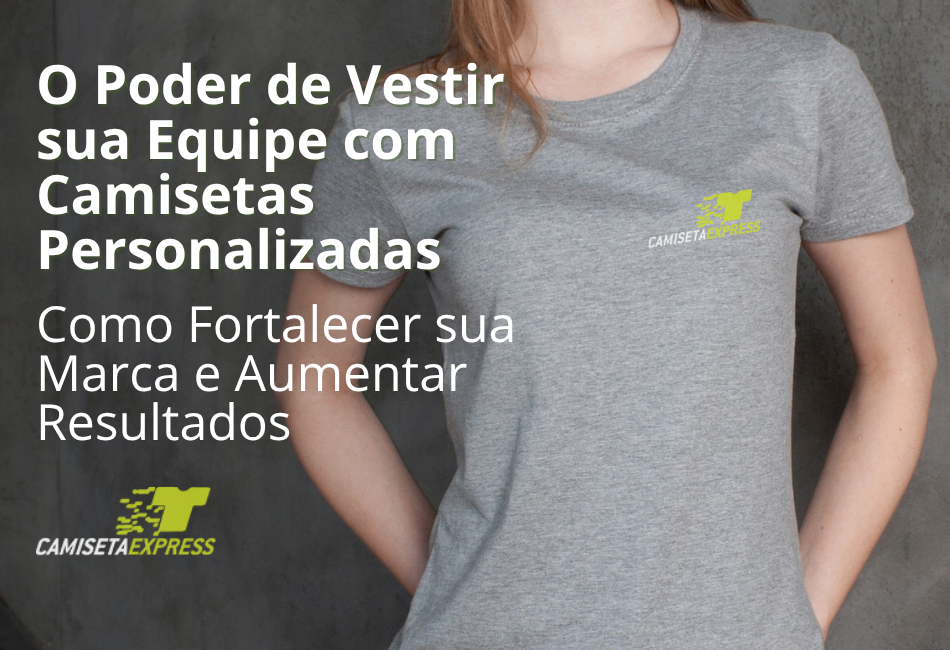 O Poder de Vestir sua Equipe com Camisetas Personalizadas Como Fortalecer sua Marca e Aumentar Resultados