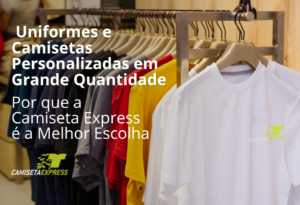 Onde Comprar Uniformes e Camisetas Personalizadas em Grande Quantidade em SP Por que a Camiseta Express é a Melhor Escolha