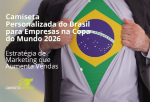 Camiseta Personalizada do Brasil para Empresas na Copa do Mundo 2026 Estratégia de Marketing que Aumenta Vendas