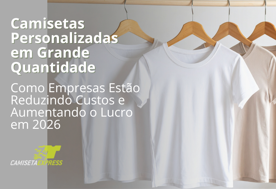 Camisetas Personalizadas em Grande Quantidade Como Empresas Estão Reduzindo Custos e Aumentando o Lucro em 2026