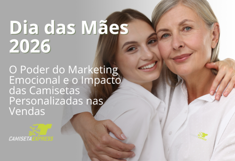 Dia das Mães 2026 O Poder do Marketing Emocional e o Impacto das Camisetas Personalizadas nas Vendas