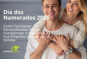 Dia dos Namorados 2026 Como Camisetas Personalizadas Podem Transformar o Marketing da Sua Empresa e Aumentar as Vendas