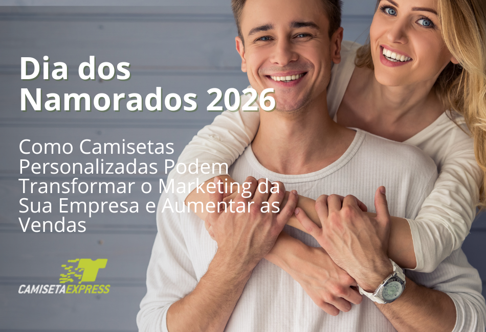 Dia dos Namorados 2026 Como Camisetas Personalizadas Podem Transformar o Marketing da Sua Empresa e Aumentar as Vendas