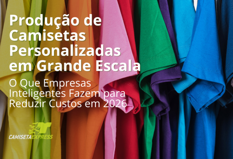 Produção de Camisetas Personalizadas em Grande Escala O Que Empresas Inteligentes Fazem para Reduzir Custos em 2026