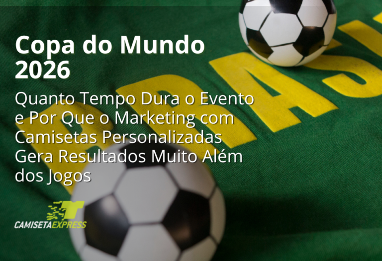 Copa do Mundo 2026 Quanto Tempo Dura o Evento e Por Que o Marketing com Camisetas Personalizadas Gera Resultados Muito Além dos Jogos