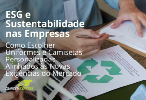 ESG e Sustentabilidade nas Empresas Como Escolher Uniformes e Camisetas Personalizadas Alinhados às Novas Exigências do Mercado