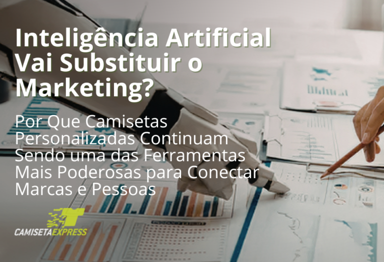 Inteligência Artificial Vai Substituir o Marketing Por Que Camisetas Personalizadas Continuam Sendo uma das Ferramentas Mais Poderosas para Conectar Marcas e Pessoas