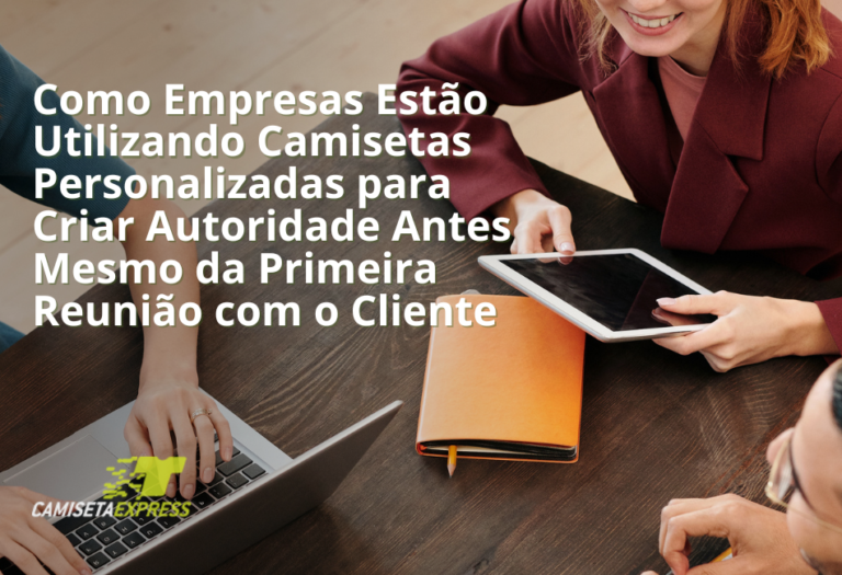 Como Empresas Estão Utilizando Camisetas Personalizadas para Criar Autoridade Antes Mesmo da Primeira Reunião com o Cliente