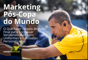 Marketing Pós-Copa do Mundo O Que Fazer Depois do Apito Final para Continuar Vendendo Mais com Uniformes e Camisetas Personalizadas