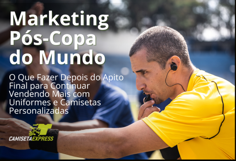 Marketing Pós-Copa do Mundo O Que Fazer Depois do Apito Final para Continuar Vendendo Mais com Uniformes e Camisetas Personalizadas