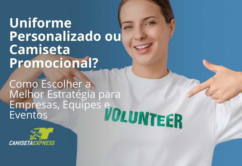 Uniforme Personalizado ou Camiseta Promocional Como Escolher a Melhor Estratégia para Empresas, Equipes e Eventos