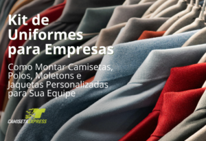 Kit de Uniformes para Empresas Como Montar Camisetas, Polos, Moletons e Jaquetas Personalizadas para Sua Equipe