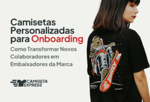 Camisetas Personalizadas para Onboarding_ Como Transformar Novos Colaboradores em Embaixadores da Marca