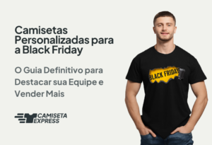 Camisetas Personalizadas para a Black Friday_ O Guia Definitivo para Destacar sua Equipe e Vender Mais